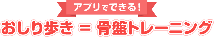 アプリでできる! おしり歩き = 骨盤トレーニング